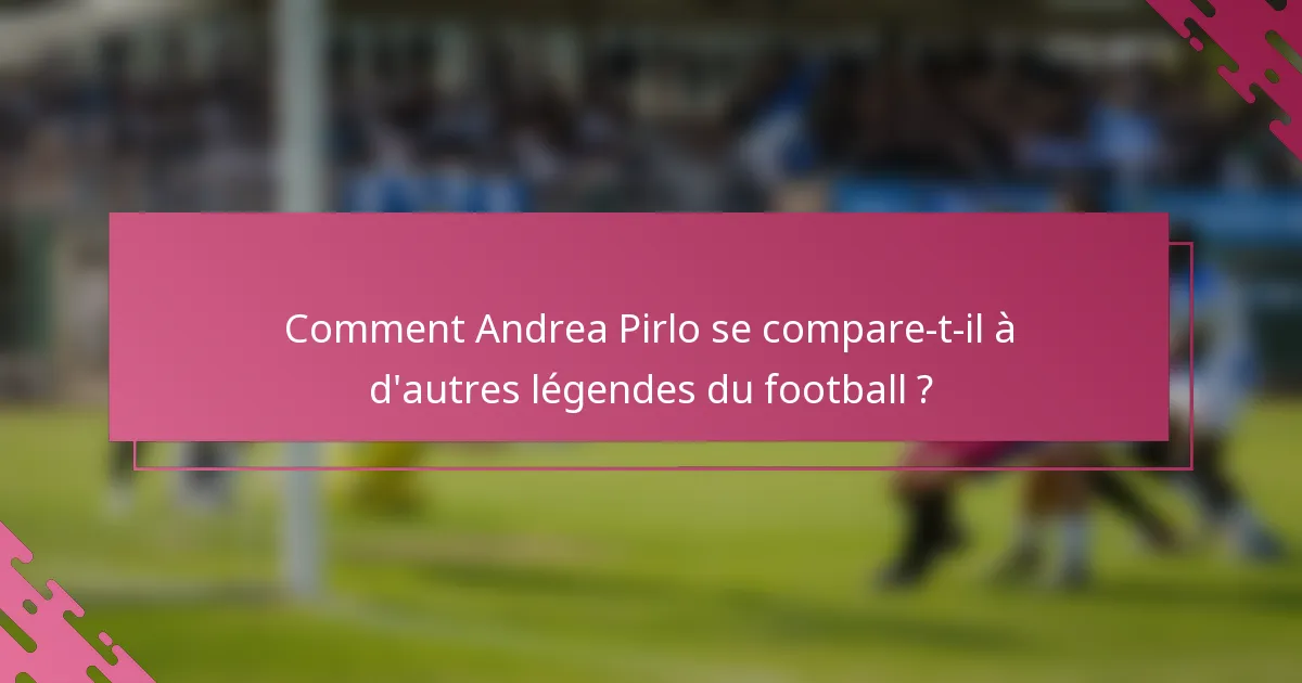 Comment Andrea Pirlo se compare-t-il à d'autres légendes du football ?