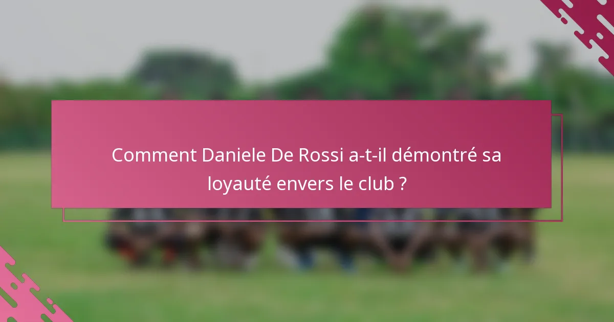 Comment Daniele De Rossi a-t-il démontré sa loyauté envers le club ?