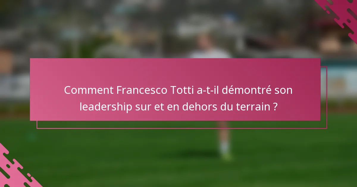 Comment Francesco Totti a-t-il démontré son leadership sur et en dehors du terrain ?