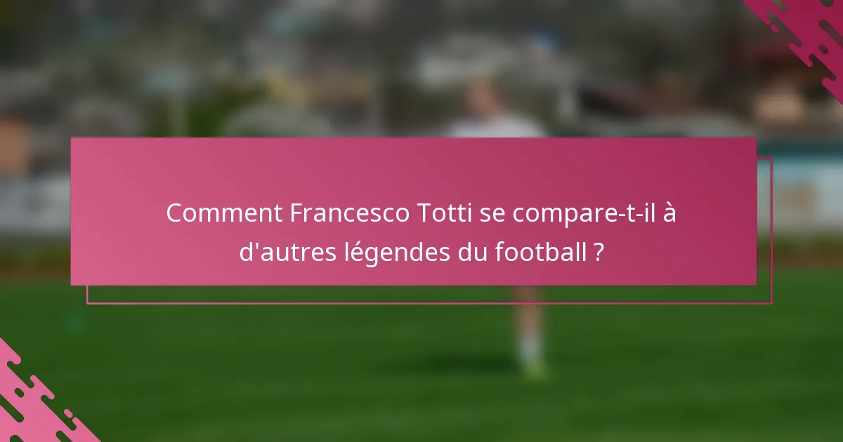 Comment Francesco Totti se compare-t-il à d'autres légendes du football ?