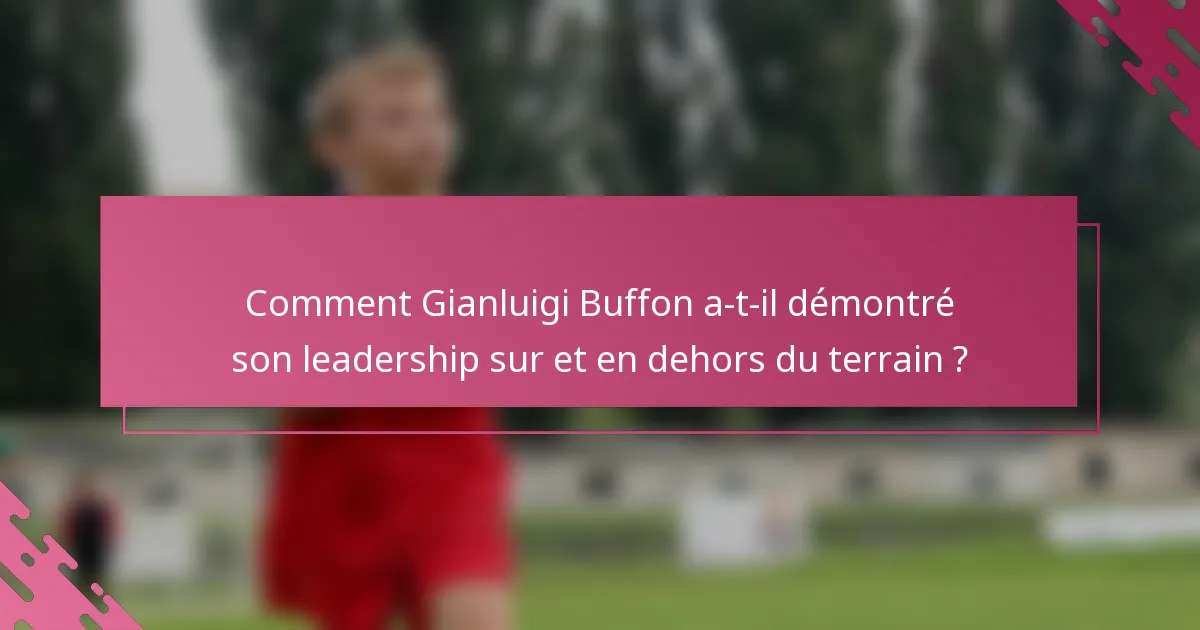 Comment Gianluigi Buffon a-t-il démontré son leadership sur et en dehors du terrain ?