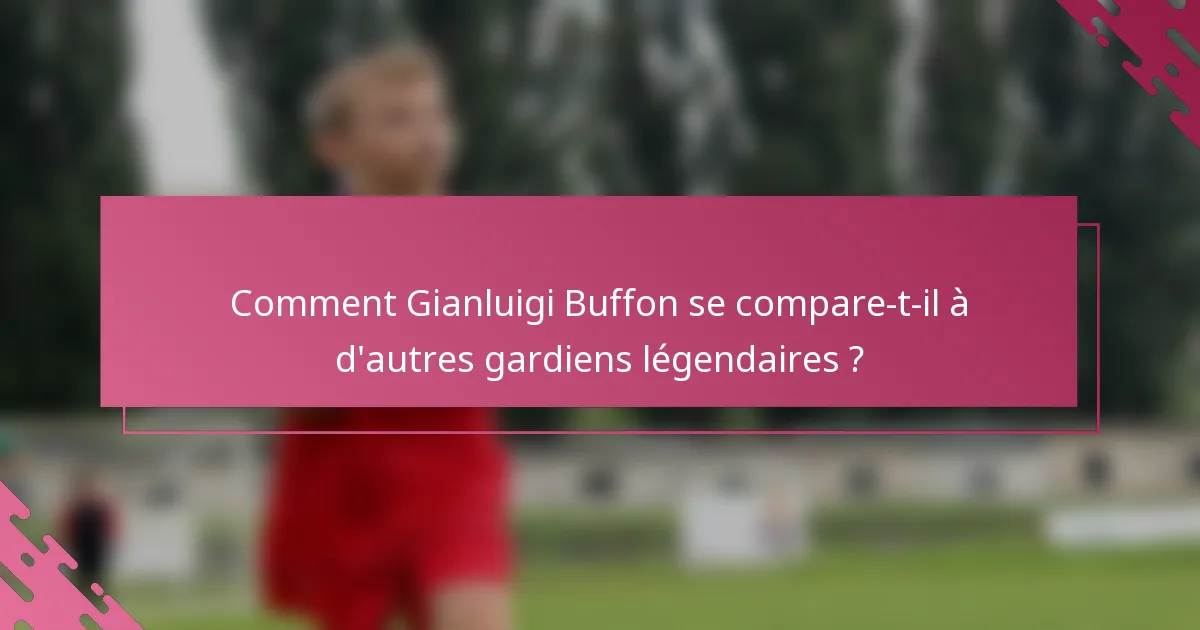 Comment Gianluigi Buffon se compare-t-il à d'autres gardiens légendaires ?