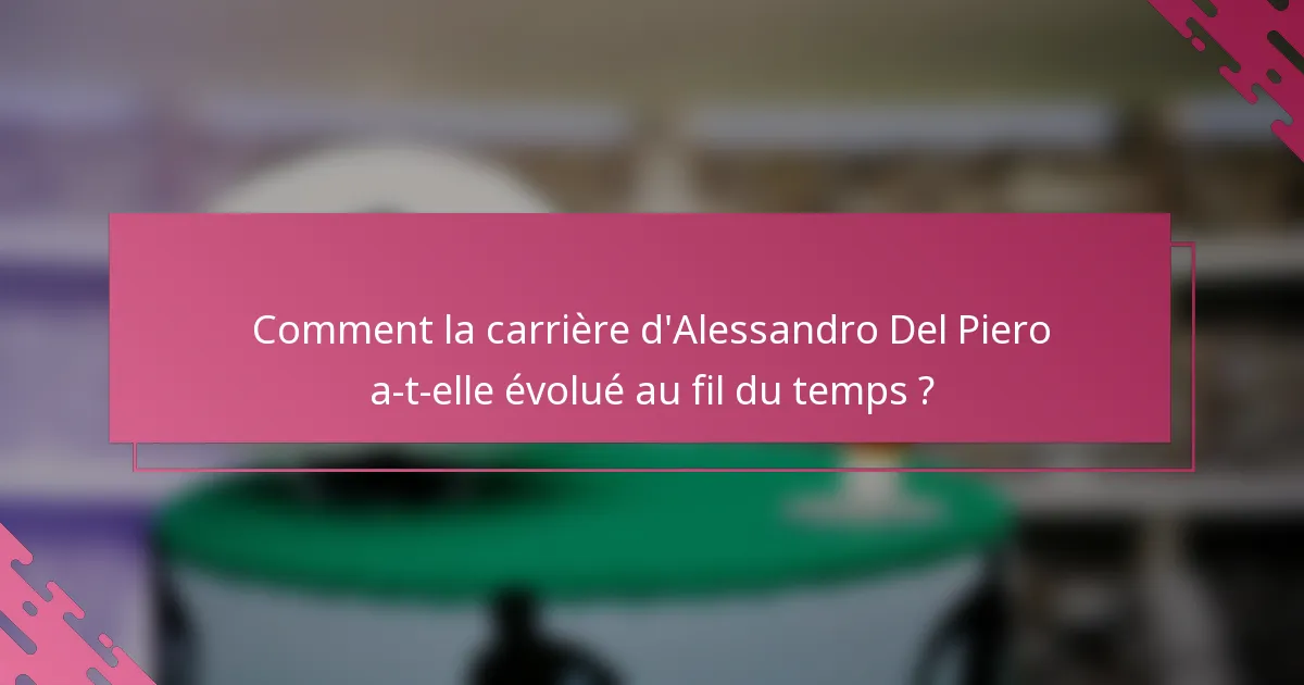Comment la carrière d'Alessandro Del Piero a-t-elle évolué au fil du temps ?