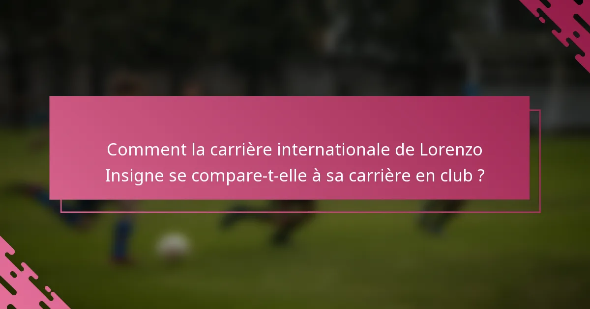 Comment la carrière internationale de Lorenzo Insigne se compare-t-elle à sa carrière en club ?