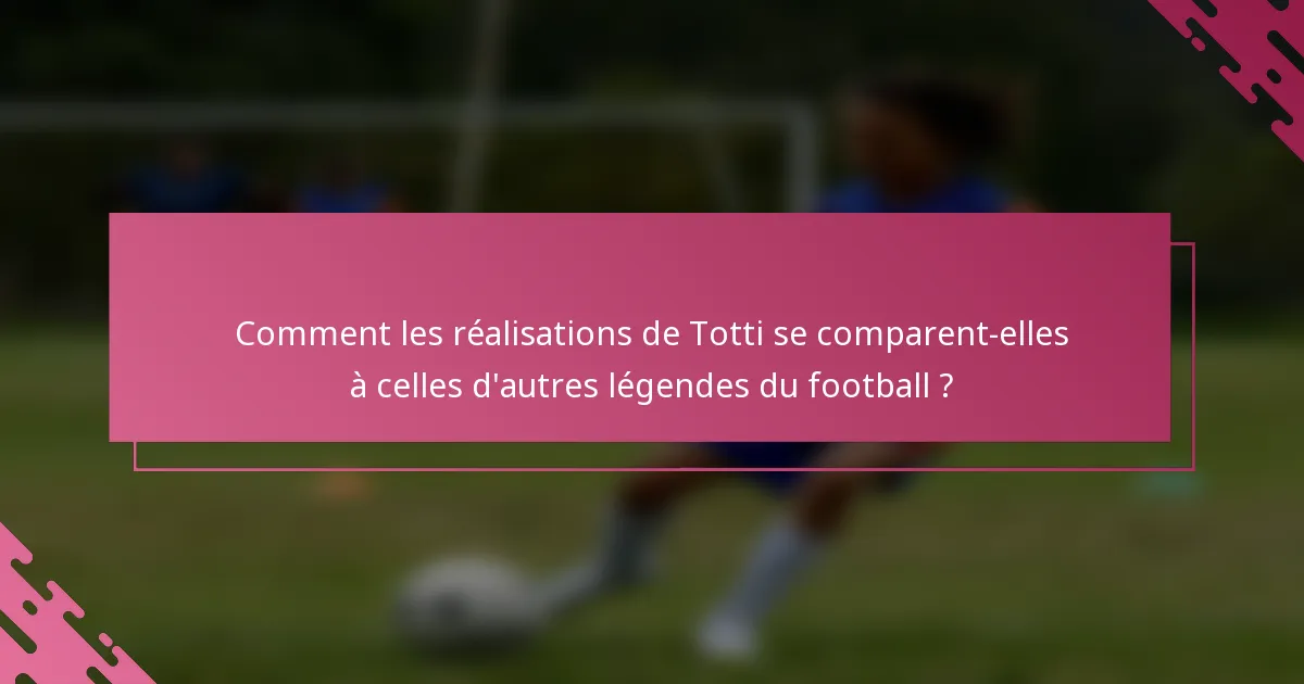 Comment les réalisations de Totti se comparent-elles à celles d'autres légendes du football ?