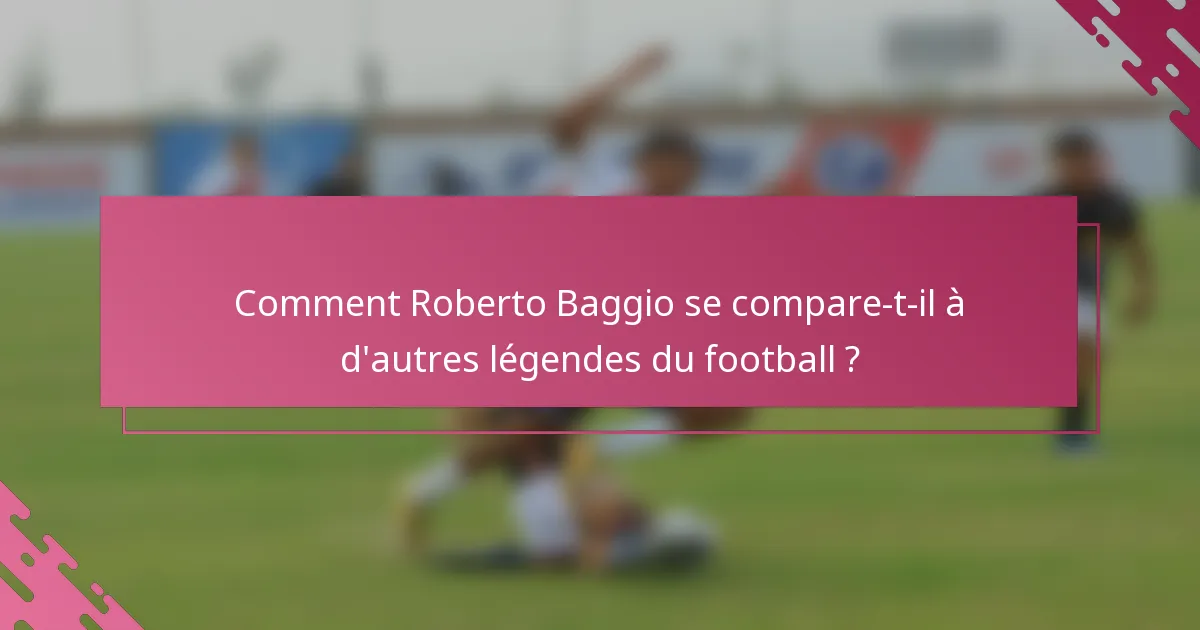 Comment Roberto Baggio se compare-t-il à d'autres légendes du football ?