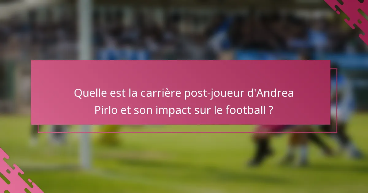 Quelle est la carrière post-joueur d'Andrea Pirlo et son impact sur le football ?
