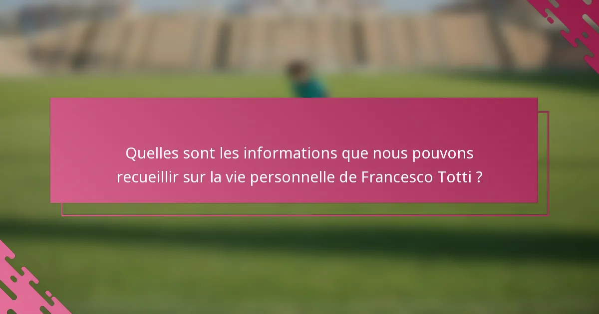 Quelles sont les informations que nous pouvons recueillir sur la vie personnelle de Francesco Totti ?