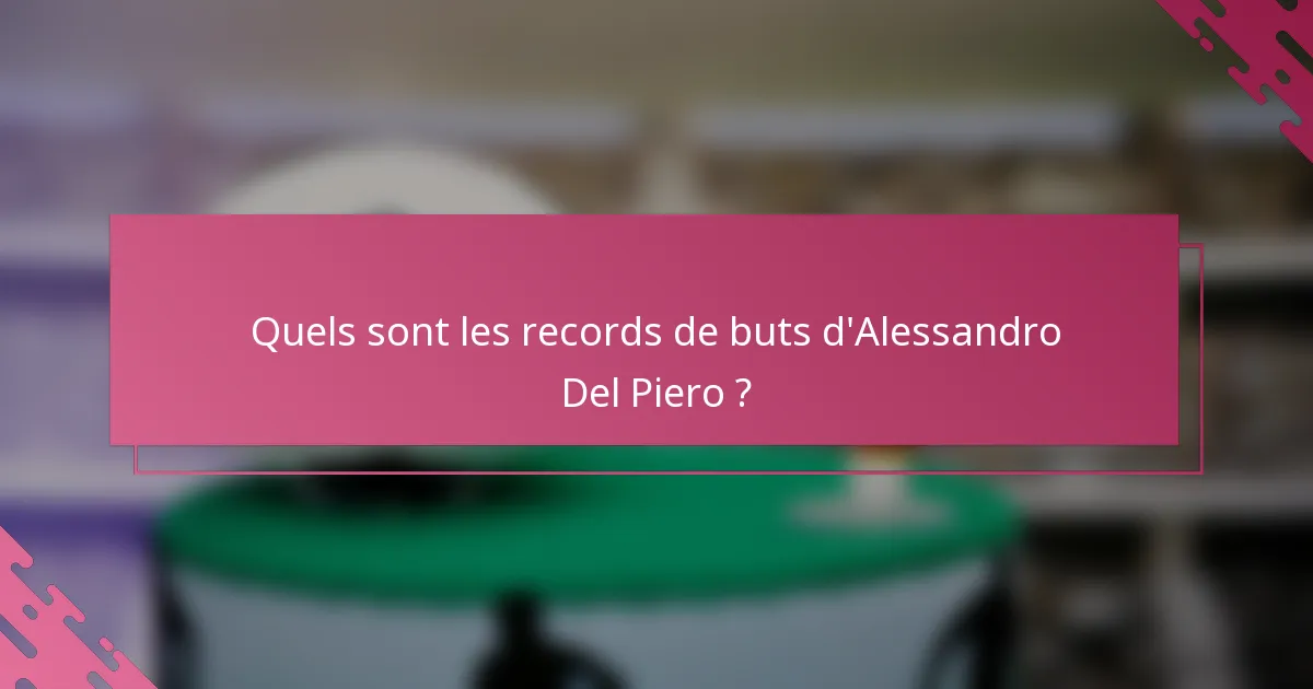 Quels sont les records de buts d'Alessandro Del Piero ?